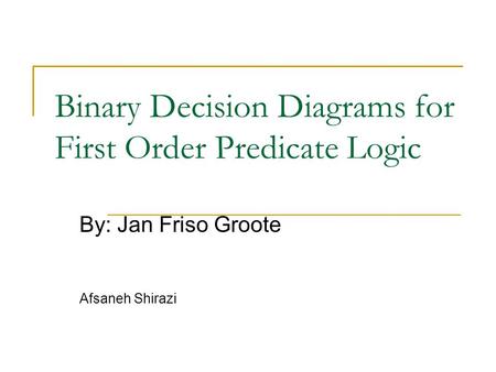 Binary Decision Diagrams for First Order Predicate Logic By: Jan Friso Groote Afsaneh Shirazi.
