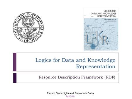 LDK R Logics for Data and Knowledge Representation Resource Description Framework (RDF) Fausto Giunchiglia and Biswanath Dutta Fall’2011.