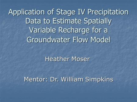 Application of Stage IV Precipitation Data to Estimate Spatially Variable Recharge for a Groundwater Flow Model Heather Moser Mentor: Dr. William Simpkins.