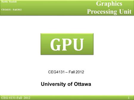 CEG 4131-Fall 2012 1 Graphics Processing Unit GPU CEG4131 – Fall 2012 University of Ottawa Bardia Bandali CEG4131 – Fall 2012.