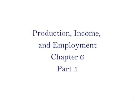 Production, Income, and Employment Chapter 6 Part 1