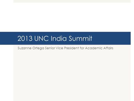2013 UNC India Summit Suzanne Ortega Senior Vice President for Academic Affairs.