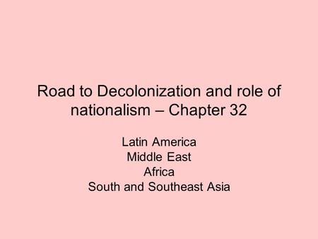 Road to Decolonization and role of nationalism – Chapter 32 Latin America Middle East Africa South and Southeast Asia.