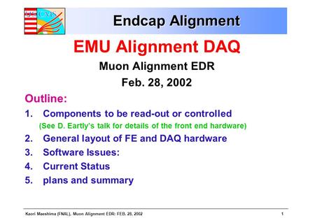Kaori Maeshima (FNAL), Muon Alignment EDR: FEB. 28, 20021 Endcap Alignment EMU Alignment DAQ Muon Alignment EDR Feb. 28, 2002 Outline: 1.Components to.