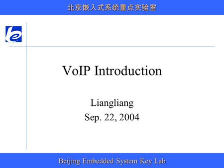 Beijing Embedded System Key Lab 北京嵌入式系统重点实验室 VoIP Introduction Liangliang Sep. 22, 2004.