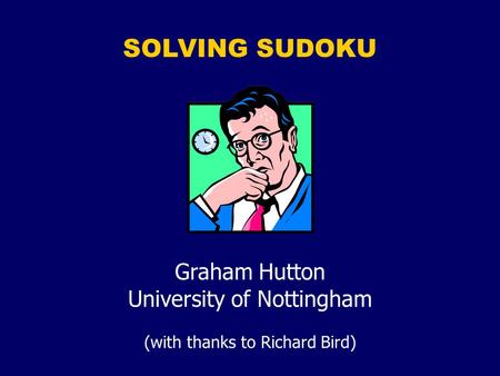 SOLVING SUDOKU Graham Hutton University of Nottingham (with thanks to Richard Bird)