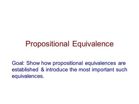 Propositional Equivalence Goal: Show how propositional equivalences are established & introduce the most important such equivalences.