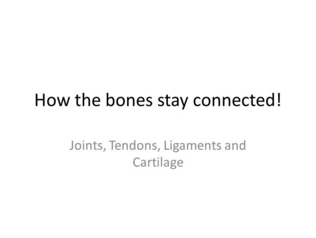 How the bones stay connected! Joints, Tendons, Ligaments and Cartilage.