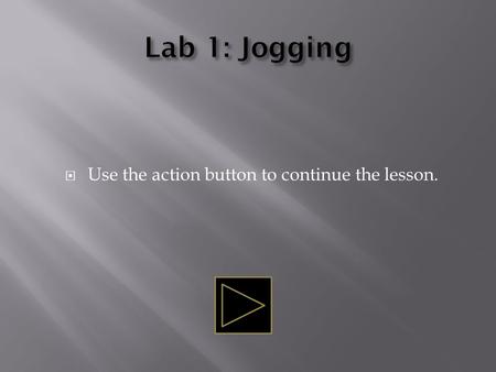  Use the action button to continue the lesson..  This self-paced module will tell of jogging’s advantages and disadvantages.  Use the “esc” key on.
