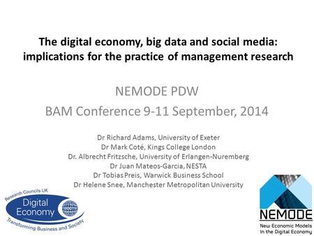 The digital economy, big data and social media: implications for the practice of management research NEMODE PDW BAM Conference 9-11 September, 2014 Dr.