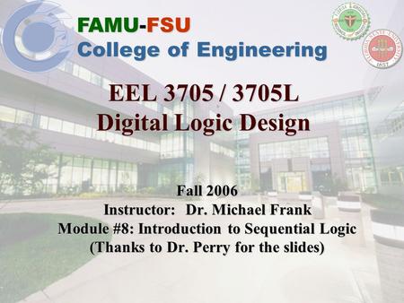 FAMU-FSU College of Engineering EEL 3705 / 3705L Digital Logic Design Fall 2006 Instructor: Dr. Michael Frank Module #8: Introduction to Sequential Logic.