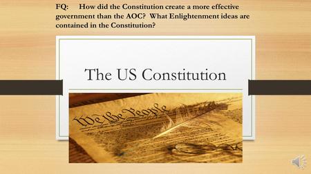 The US Constitution FQ:How did the Constitution create a more effective government than the AOC? What Enlightenment ideas are contained in the Constitution?