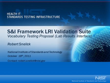S&I Framework LRI Validation Suite Vocabulary Testing Proposal (Lab Results Interface) Robert Snelick National Institute of Standards and Technology October.
