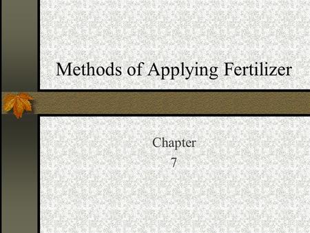 Methods of Applying Fertilizer Chapter 7. What to consider when selecting an application method. Rooting characteristic of the crop to be planted. Crop.
