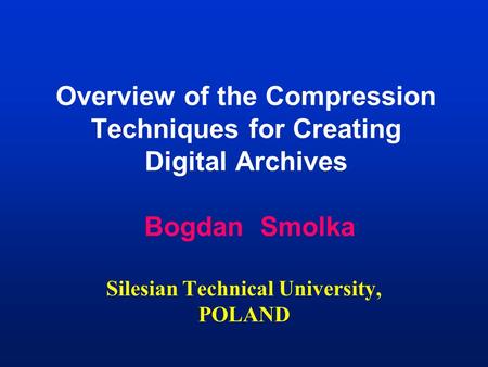 Overview of the Compression Techniques for Creating Digital Archives Bogdan Smolka Silesian Technical University, POLAND.