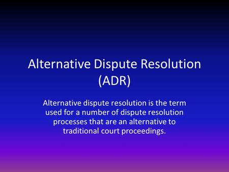 Alternative Dispute Resolution (ADR) Alternative dispute resolution is the term used for a number of dispute resolution processes that are an alternative.