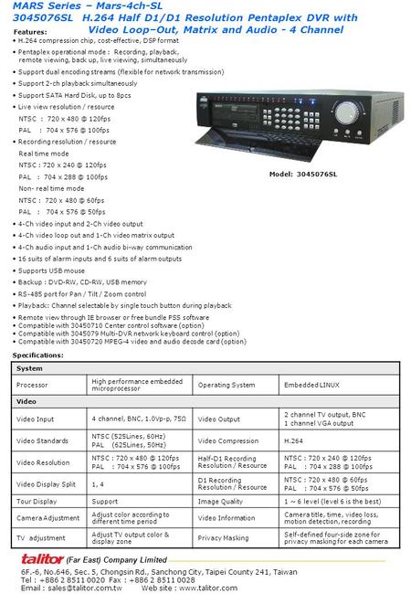 H.264 compression chip, cost-effective, DSP format Pentaplex operational mode : Recording, playback, remote viewing, back up, live viewing, simultaneously.