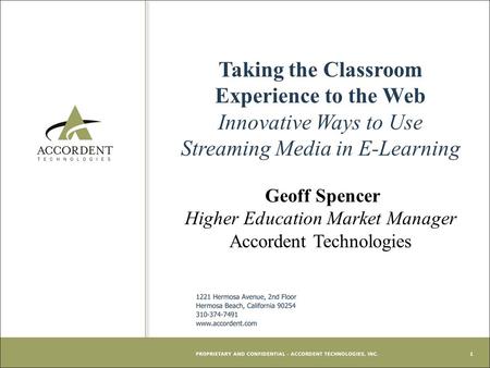 1 Taking the Classroom Experience to the Web Innovative Ways to Use Streaming Media in E-Learning Geoff Spencer Higher Education Market Manager Accordent.
