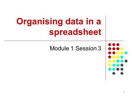 1 Organising data in a spreadsheet Module 1 Session 3.