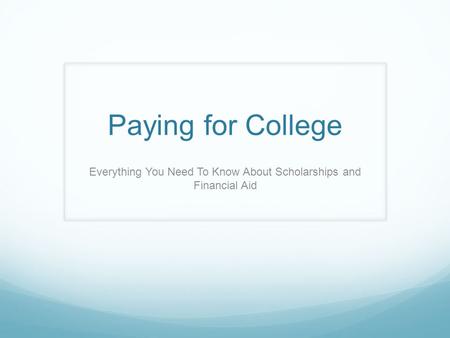 Paying for College Everything You Need To Know About Scholarships and Financial Aid.