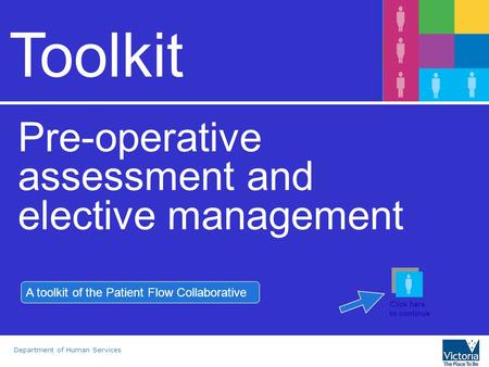Department of Human Services Toolkit Pre-operative assessment and elective management A toolkit of the Patient Flow Collaborative Click here to continue.