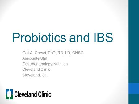 Probiotics and IBS Gail A. Cresci, PhD, RD, LD, CNSC Associate Staff