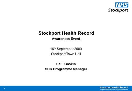 Stockport Health Record sharing health records to improve patient care 1 Stockport Health Record Awareness Event 16 th September 2009 Stockport Town Hall.