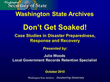 Washington State Archives Documenting Democracy Washington State Archives Presented by: October 2010 Julie Woods Local Government Records Retention Specialist.