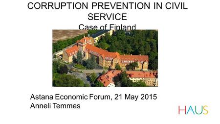 CORRUPTION PREVENTION IN CIVIL SERVICE Case of Finland Astana Economic Forum, 21 May 2015 Anneli Temmes.