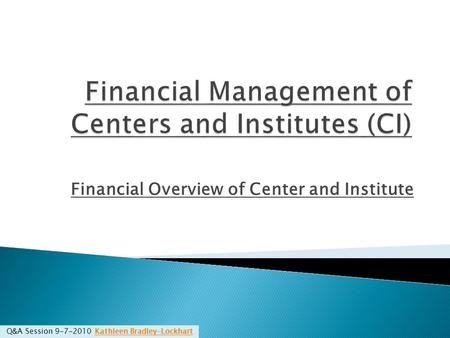 Financial Overview of Center and Institute Q&A Session 9-7-2010 Kathleen Bradley-LockhartKathleen Bradley-Lockhart.
