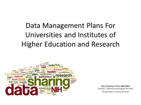 Data Management Plans For Universities and Institutes of Higher Education and Research Ray Uzwyshyn, Ph.D. MBA MLIS Director, Collections and Digital Services,