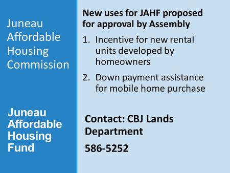 Juneau Affordable Housing Fund New uses for JAHF proposed for approval by Assembly 1.Incentive for new rental units developed by homeowners 2.Down payment.