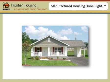 Manufactured Housing Done Right!™. Easy housing solutions Energy efficient Easy on the Environment.
