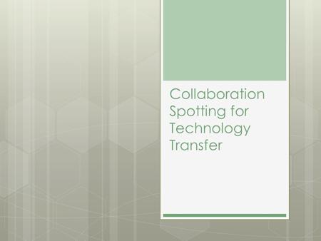 Collaboration Spotting for Technology Transfer. Technology Transfer  “ active and intentional process to disseminate or acquire knowledge, experience.