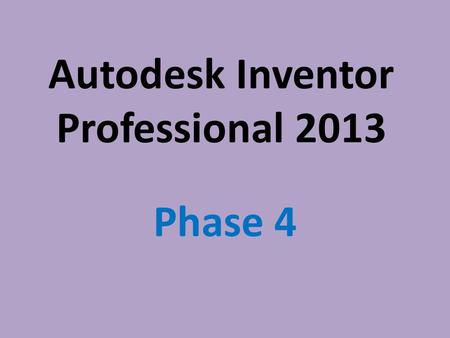 Autodesk Inventor Professional 2013 Phase 4. Parametric Modeling Parametric Modeling is using the computer to design objects by modeling their components.