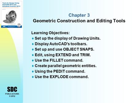 SDC PUBLICATIONS © 2012 Chapter 3 Geometric Construction and Editing Tools Learning Objectives:  Set up the display of Drawing Units.  Display AutoCAD's.