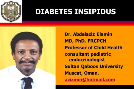 DIABETES INSIPIDUS Dr. Abdelaziz Elamin MD, PhD, FRCPCH Professor of Child Health consultant pediatric endocrinologist Sultan Qaboos University Muscat,
