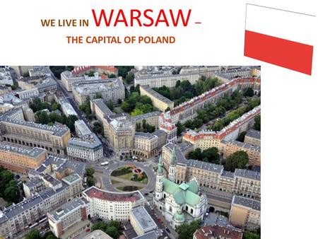WE LIVE IN WARSAW – THE CAPITAL OF POLAND. Location Warsaw is situated in the center of the country. Warsaw is divided into 18 districts. We live in Ursus.