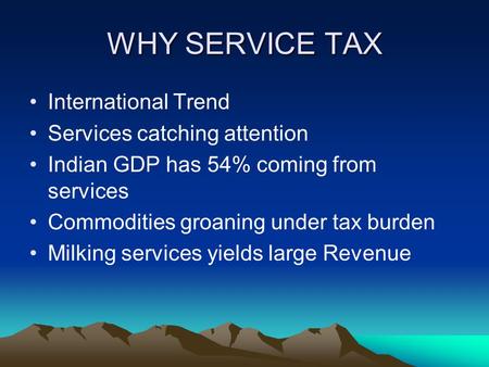 WHY SERVICE TAX International Trend Services catching attention Indian GDP has 54% coming from services Commodities groaning under tax burden Milking services.