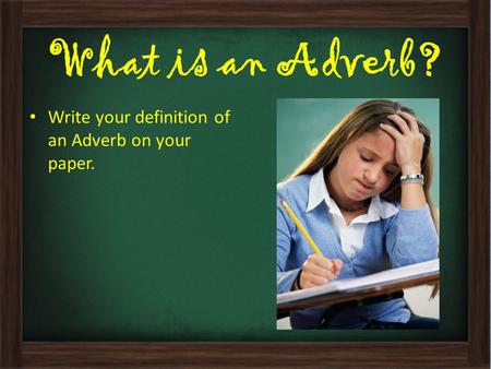 What is an Adverb? Write your definition of an Adverb on your paper.