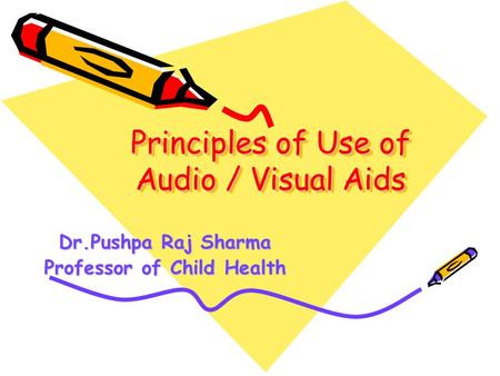 Principles of Use of Audio / Visual Aids Dr.Pushpa Raj Sharma Professor of Child Health.
