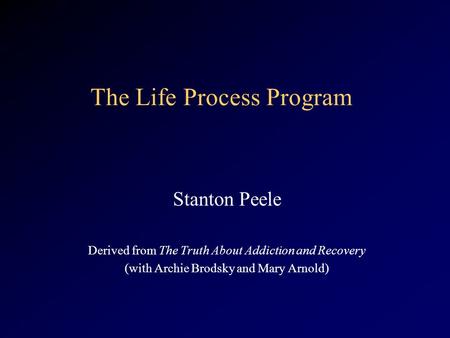 The Life Process Program Stanton Peele Derived from The Truth About Addiction and Recovery (with Archie Brodsky and Mary Arnold)