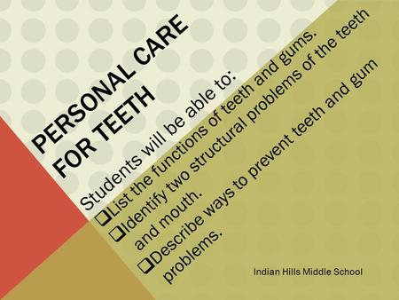 PERSONAL CARE FOR TEETH Students will be able to:  List the functions of teeth and gums.  Identify two structural problems of the teeth and mouth. 