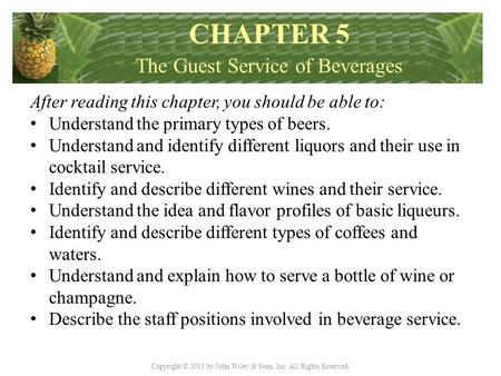 Copyright © 2013 by John Wiley & Sons, Inc. All Rights Reserved. After reading this chapter, you should be able to: Understand the primary types of beers.