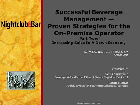 Copyright BarProfits 2010 Successful Beverage Management — Proven Strategies for the On-Premise Operator Part Two: Increasing Sales In A Down Economy LAS.