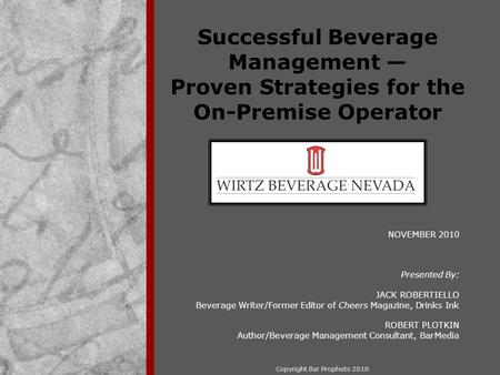 Copyright Bar Prophets 2010 Successful Beverage Management — Proven Strategies for the On-Premise Operator NOVEMBER 2010 Presented By: JACK ROBERTIELLO.