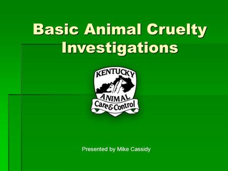Basic Animal Cruelty Investigations Presented by Mike Cassidy.