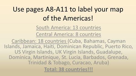 Use pages A8-A11 to label your map of the Americas! South America: 13 countries Central America: 8 countries Caribbean: 18 countries (Cuba, Bahamas, Cayman.