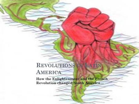 R EVOLUTIONS IN L ATIN A MERICA How the Enlightenment and the French Revolution changed South America…