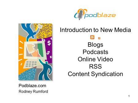 1 Introduction to New Media Blogs Podcasts Online Video RSS Content Syndication Podblaze.com Rodney Rumford.